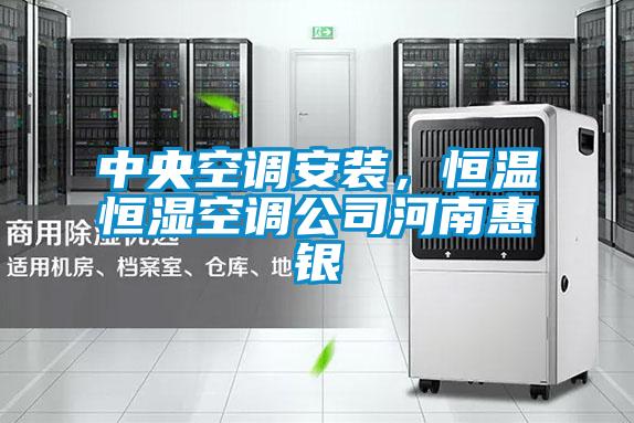 中央空调安装，恒温恒湿空调公司河南惠银