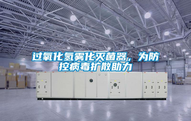 过氧化氢雾化灭菌器，为防控病毒扩散助力