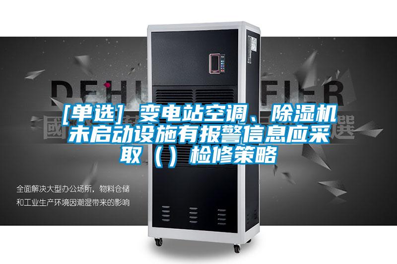 [单选] 变电站空调、茄子视频懂你更多在线观看未启动设施有报警信息应采取（）检修策略