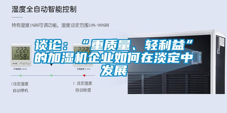 谈论：“重质量、轻利益”的加湿机企业如何在淡定中发展