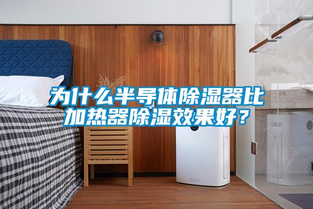 为什么半导体除湿器比加热器除湿效果好？
