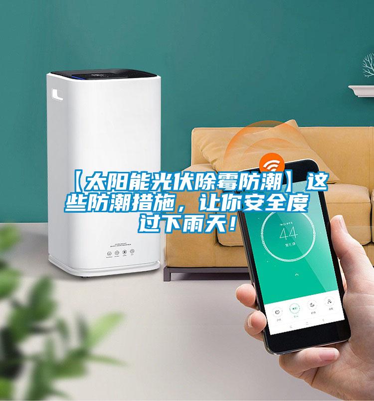 【太阳能光伏除霉防潮】这些防潮措施，让你安全度过下雨天！