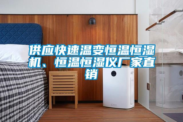 供应快速温变恒温恒湿机、恒温恒湿仪厂家直销