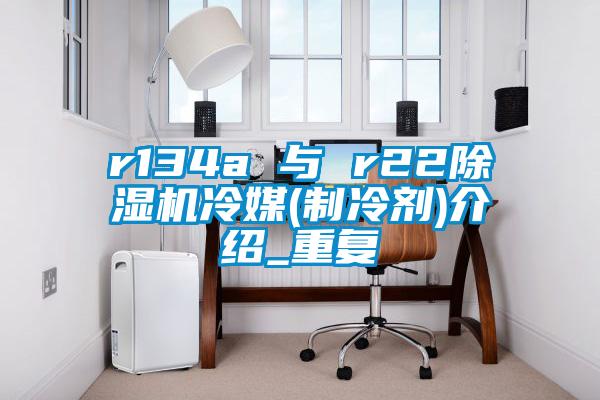 r134a 与 r22茄子视频懂你更多在线观看冷媒(制冷剂)介绍_重复