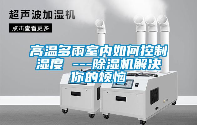 高温多雨室内如何控制湿度 ---茄子视频懂你更多在线观看解决你的烦恼