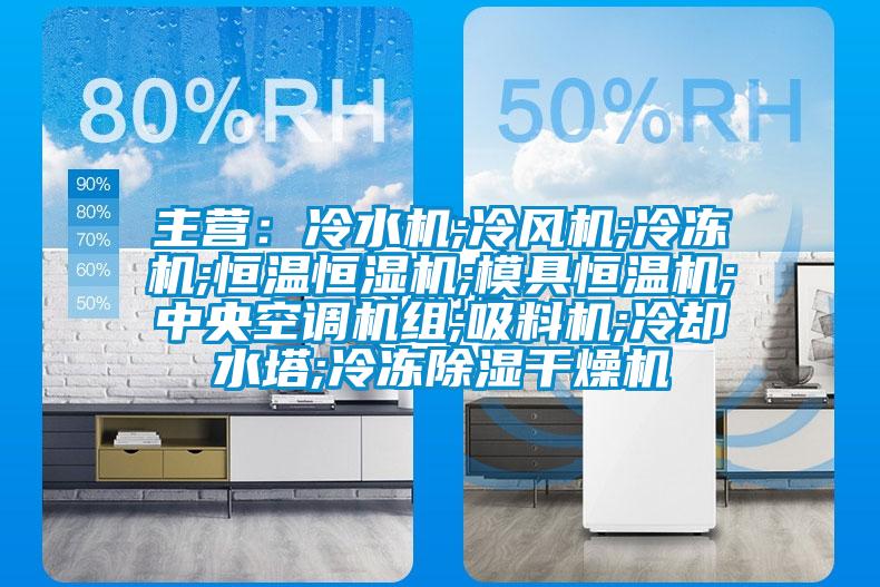 主营：冷水机;冷风机;冷冻机;恒温恒湿机;模具恒温机;中央空调机组;吸料机;冷却水塔;冷冻除湿干燥机