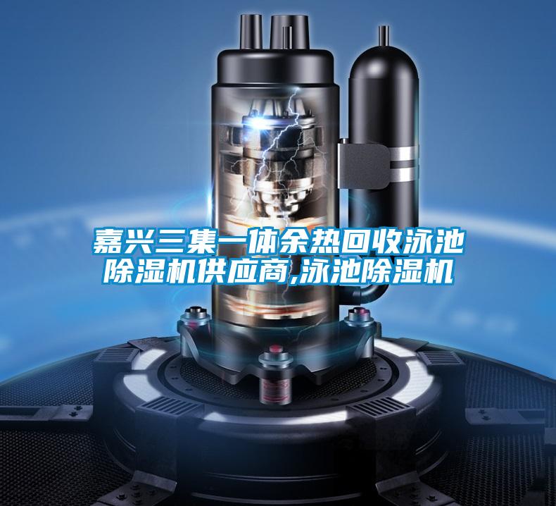 嘉兴三集一体余热回收泳池茄子视频懂你更多在线观看供应商,泳池茄子视频懂你更多在线观看