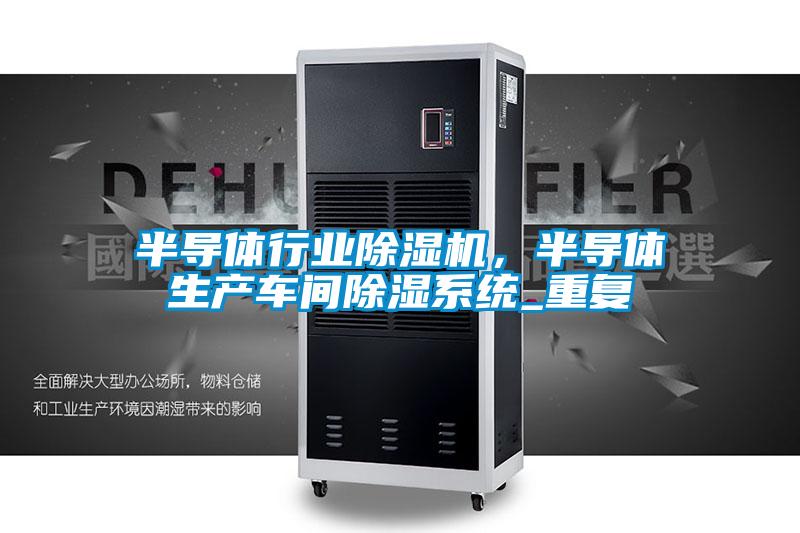 半导体行业茄子视频懂你更多在线观看，半导体生产车间除湿系统_重复