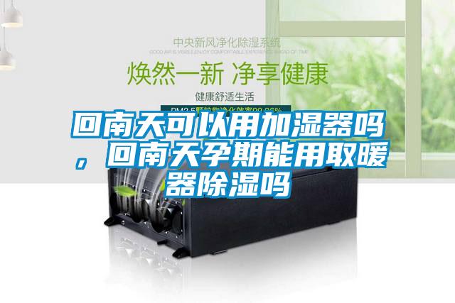 回南天可以用加湿器吗，回南天孕期能用取暖器除湿吗