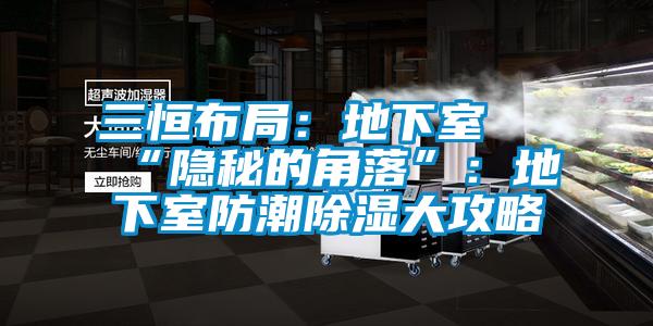 三恒布局：地下室≠“隐秘的角落”：地下室防潮除湿大攻略