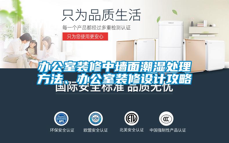 办公室装修中墙面潮湿处理方法、办公室装修设计攻略