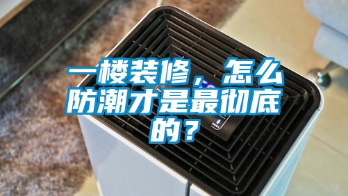 一楼装修，怎么防潮才是最彻底的？