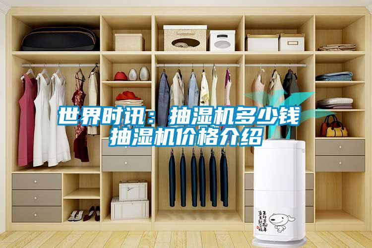 世界时讯：抽湿机多少钱 抽湿机价格介绍