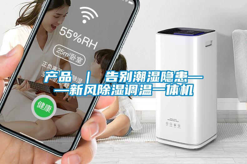 产品 | 告别潮湿隐患——新风除湿调温一体机