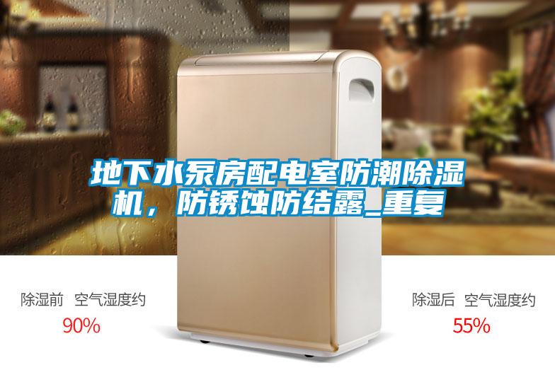 地下水泵房配电室防潮茄子视频懂你更多在线观看，防锈蚀防结露_重复