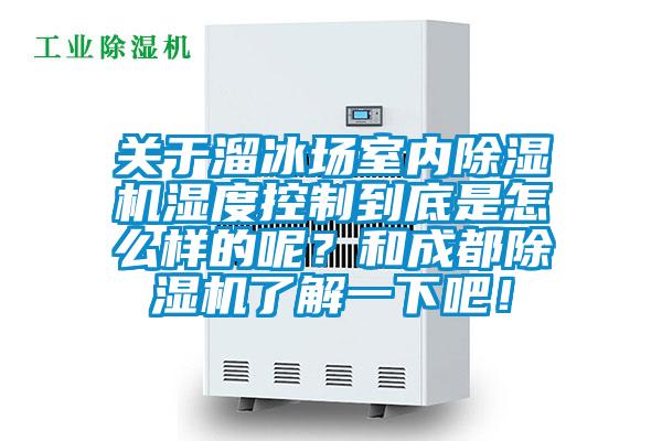 关于溜冰场室内茄子视频懂你更多在线观看湿度控制到底是怎么样的呢？和成都茄子视频懂你更多在线观看了解一下吧！