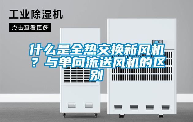 什么是全热交换新风机？与单向流送风机的区别