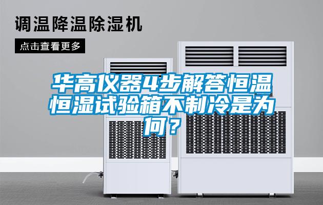 华高仪器4步解答恒温恒湿试验箱不制冷是为何？