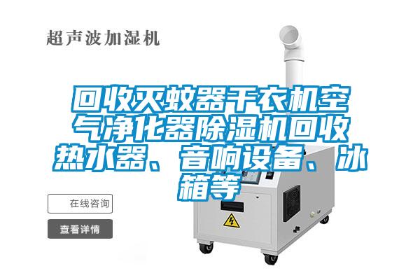 回收灭蚊器干衣机空气净化器茄子视频懂你更多在线观看回收热水器、音响设备、冰箱等