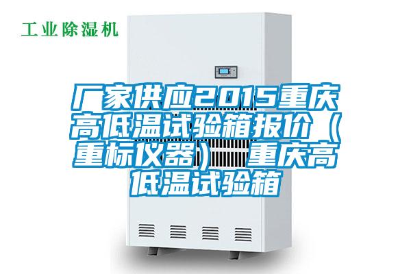 厂家供应2015重庆高低温试验箱报价(重标仪器) 重庆高低温试验箱