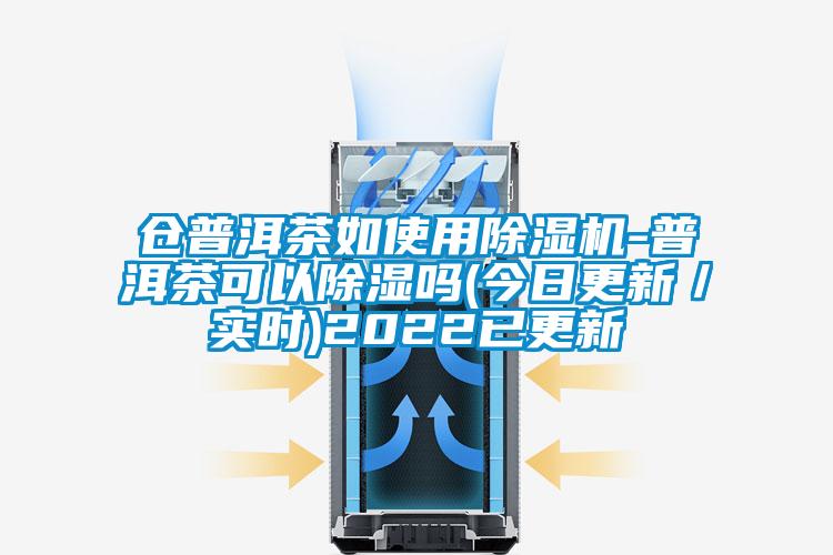 仓普洱茶如使用茄子视频懂你更多在线观看-普洱茶可以除湿吗(今日更新／实时)2022已更新