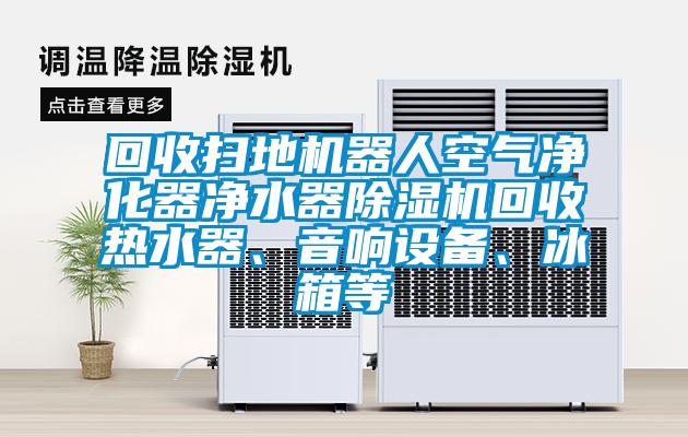 回收扫地机器人空气净化器净水器茄子视频懂你更多在线观看回收热水器、音响设备、冰箱等