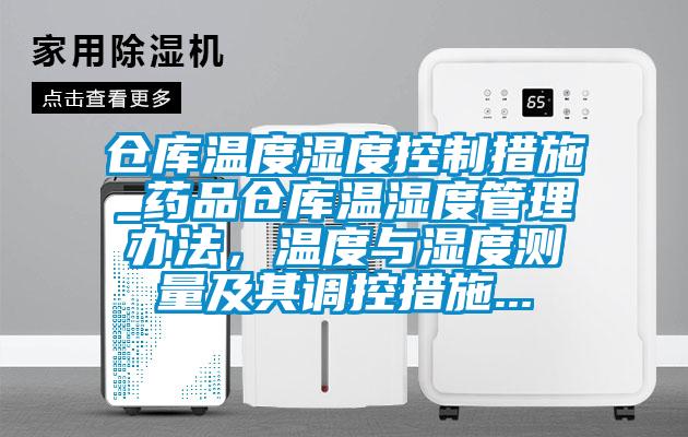 仓库温度湿度控制措施_药品仓库温湿度管理办法，温度与湿度测量及其调控措施...