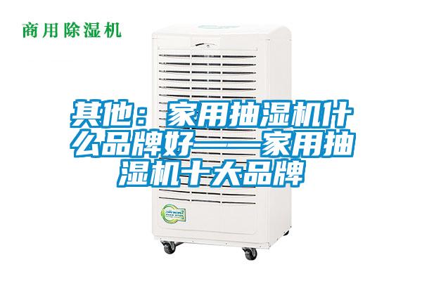 其他：家用抽湿机什么品牌好——家用抽湿机十大品牌