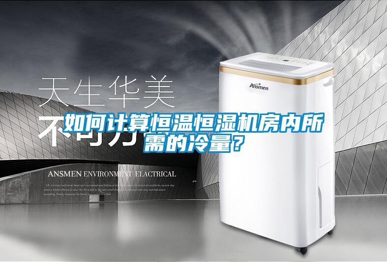 如何计算恒温恒湿机房内所需的冷量？