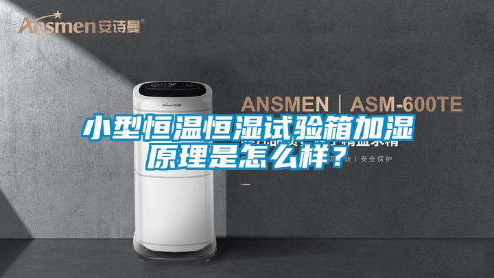 小型恒温恒湿试验箱加湿原理是怎么样？