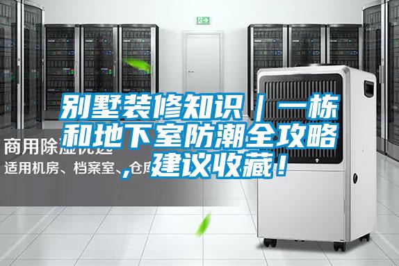 别墅装修知识｜一栋和地下室防潮全攻略，建议收藏！