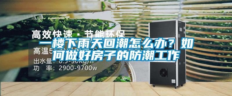 一楼下雨天回潮怎么办？如何做好房子的防潮工作