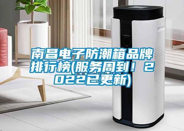 南昌电子防潮箱品牌排行榜(服务周到！2022已更新)