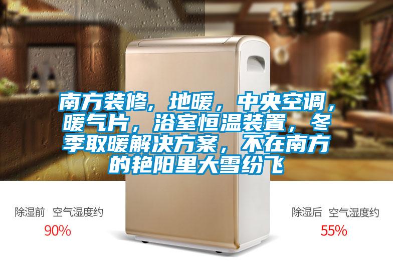 南方装修, 地暖，中央空调，暖气片，浴室恒温装置，冬季取暖茄子黄色电影，不在南方的艳阳里大雪纷飞