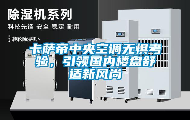卡萨帝中央空调无惧考验，引领国内楼盘舒适新风尚