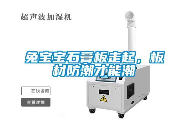 兔宝宝石膏板走起，板材防潮才能潮