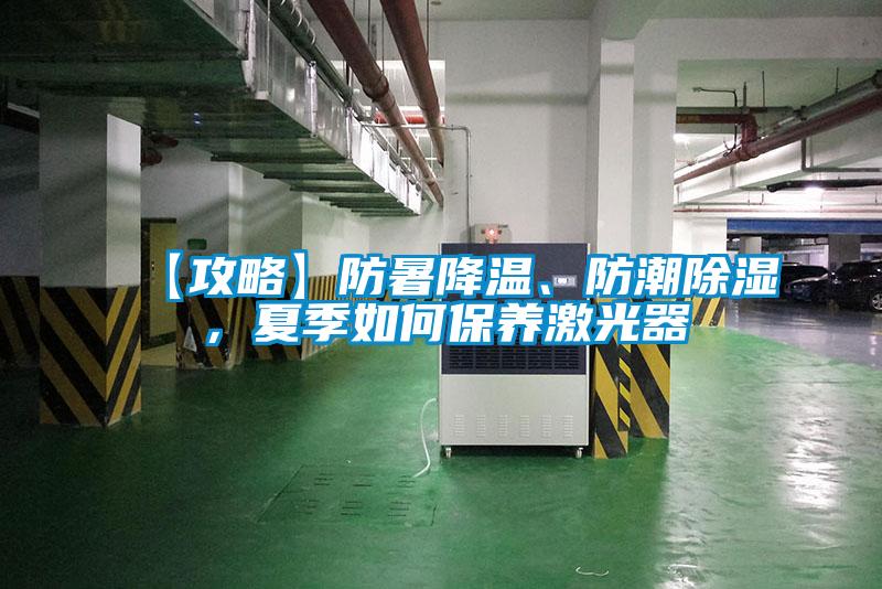 【攻略】防暑降温、防潮除湿，夏季如何保养激光器