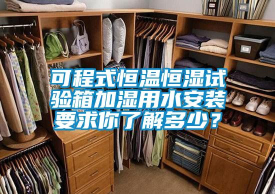 可程式恒温恒湿试验箱加湿用水安装要求你了解多少？