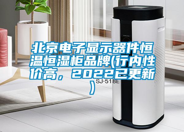 北京电子显示器件恒温恒湿柜品牌(行内性价高，2022已更新)
