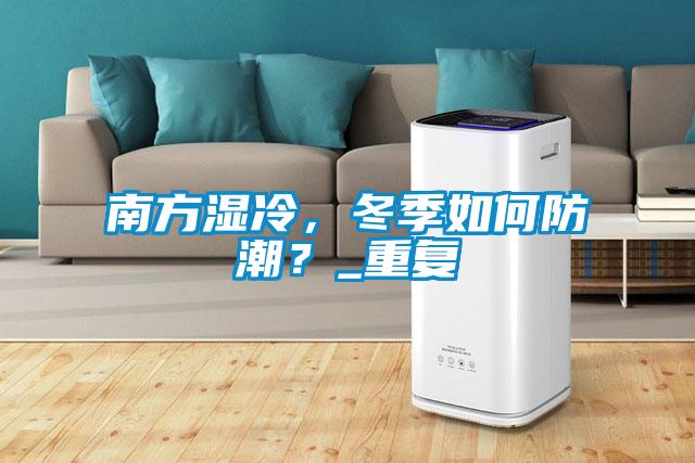 南方湿冷，冬季如何防潮？_重复