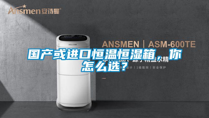 国产或进口恒温恒湿箱，你怎么选？