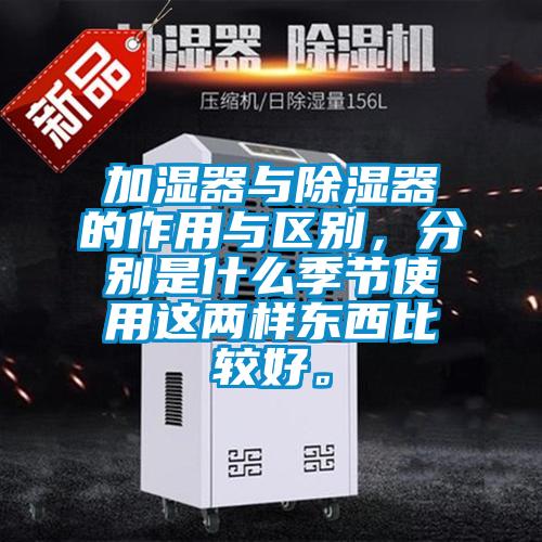 加湿器与除湿器的作用与区别，分别是什么季节使用这两样东西比较好。