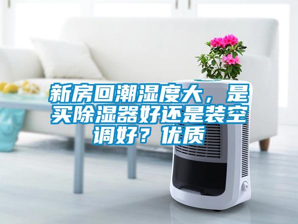新房回潮湿度大，是买除湿器好还是装空调好？优质