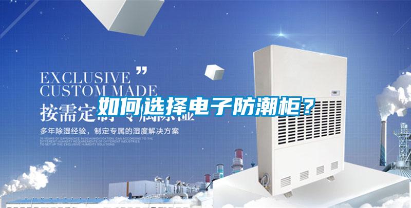 如何选择电子防潮柜？