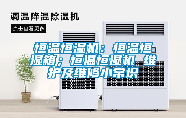 恒温恒湿机：恒温恒湿箱；恒温恒湿机 维护及维修小常识