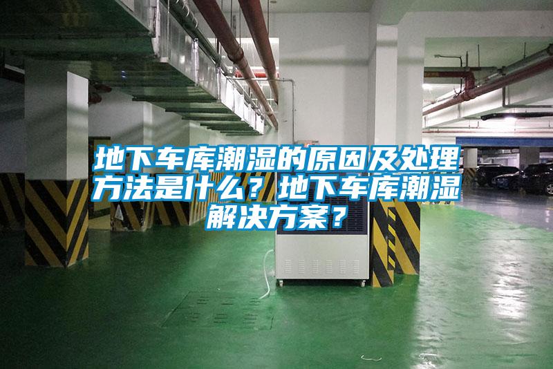 地下车库潮湿的原因及处理方法是什么？地下车库潮湿茄子黄色电影？