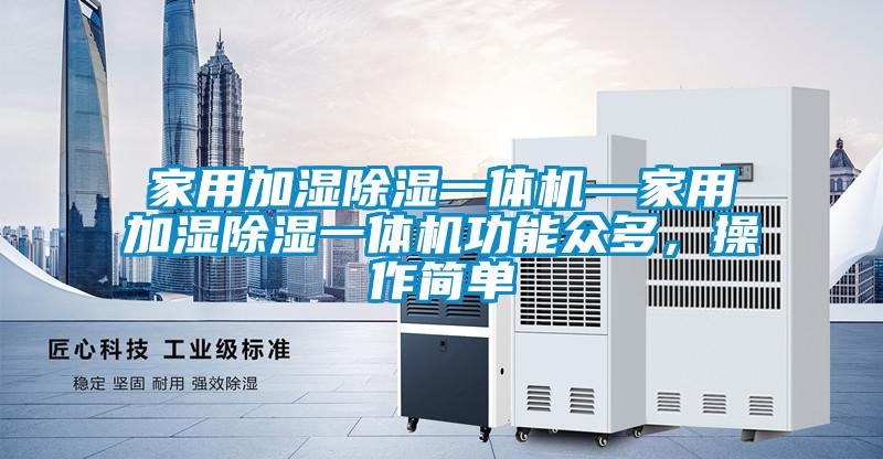 家用加湿除湿一体机—家用加湿除湿一体机功能众多，操作简单