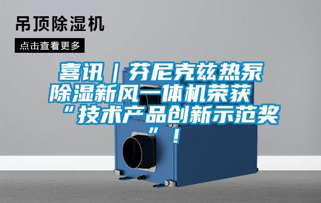 喜讯｜芬尼克兹热泵除湿新风一体机荣获“技术产品创新示范奖”！