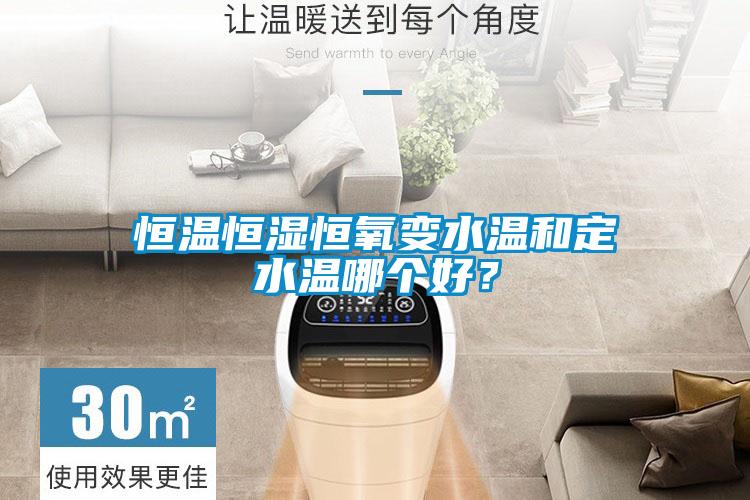 恒温恒湿恒氧变水温和定水温哪个好？