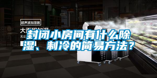 封闭小房间有什么除湿、制冷的简易方法？